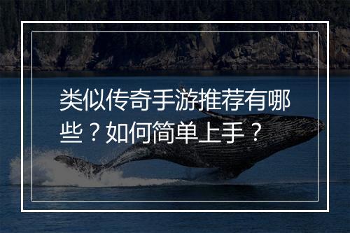 类似传奇手游推荐有哪些？如何简单上手？