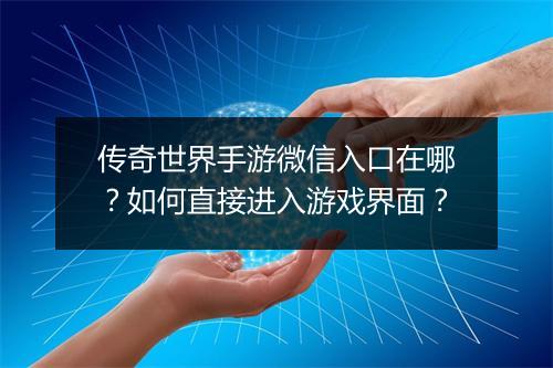 传奇世界手游微信入口在哪？如何直接进入游戏界面？