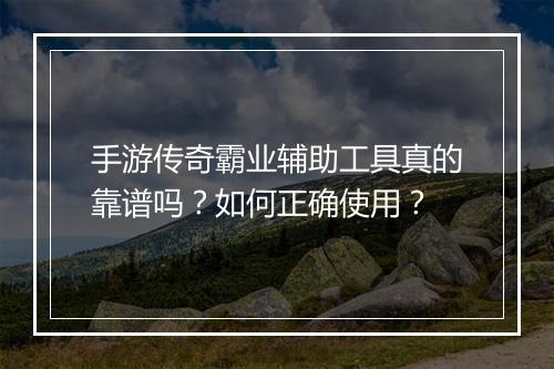 手游传奇霸业辅助工具真的靠谱吗？如何正确使用？