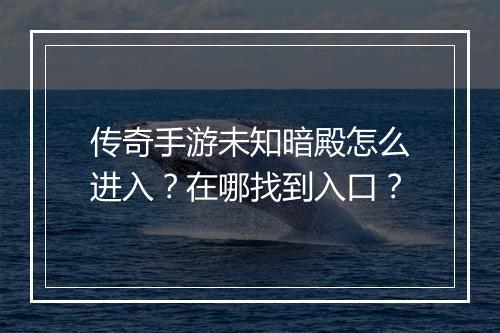 传奇手游未知暗殿怎么进入？在哪找到入口？