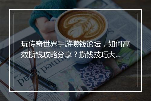玩传奇世界手游攒钱论坛，如何高效攒钱攻略分享？攒钱技巧大揭秘！