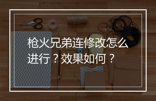 枪火兄弟连修改怎么进行？效果如何？