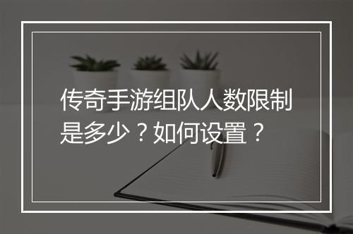 传奇手游组队人数限制是多少？如何设置？
