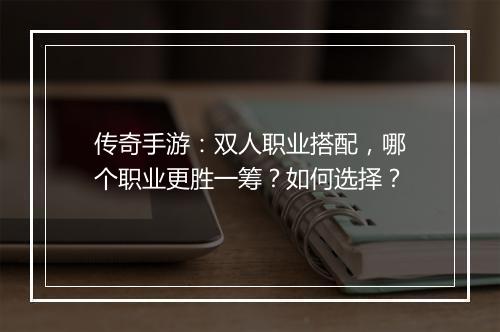 传奇手游：双人职业搭配，哪个职业更胜一筹？如何选择？