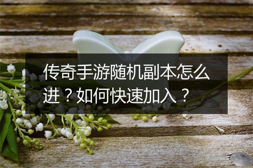 传奇手游随机副本怎么进？如何快速加入？