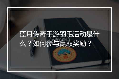 蓝月传奇手游羽毛活动是什么？如何参与赢取奖励？