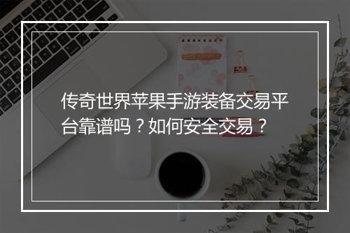 传奇世界苹果手游装备交易平台靠谱吗？如何安全交易？