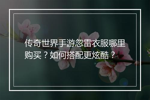 传奇世界手游忽雷衣服哪里购买？如何搭配更炫酷？