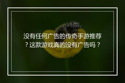 没有任何广告的传奇手游推荐？这款游戏真的没有广告吗？