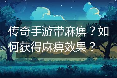 传奇手游带麻痹？如何获得麻痹效果？