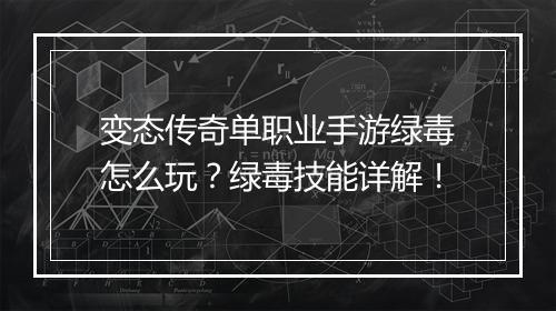 变态传奇单职业手游绿毒怎么玩？绿毒技能详解！