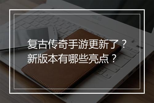 复古传奇手游更新了？新版本有哪些亮点？