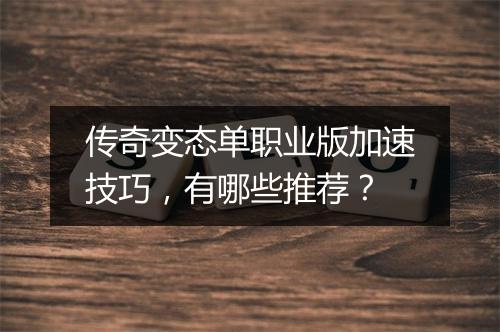 传奇变态单职业版加速技巧，有哪些推荐？