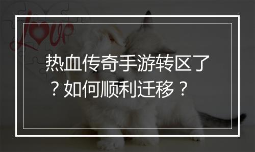 热血传奇手游转区了？如何顺利迁移？
