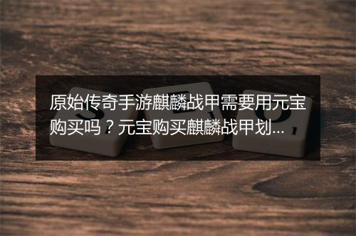 原始传奇手游麒麟战甲需要用元宝购买吗？元宝购买麒麟战甲划算吗？