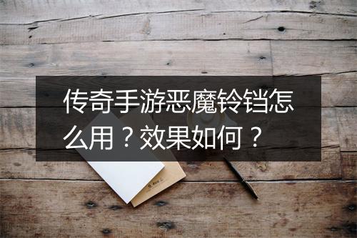 传奇手游恶魔铃铛怎么用？效果如何？