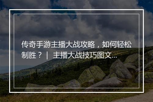 传奇手游主播大战攻略，如何轻松制胜？｜ 主播大战技巧图文解析