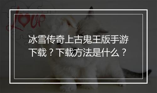 冰雪传奇上古鬼王版手游下载？下载方法是什么？