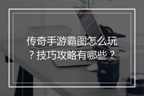 传奇手游霸图怎么玩？技巧攻略有哪些？