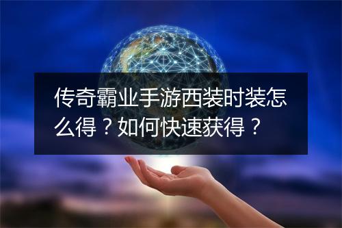 传奇霸业手游西装时装怎么得？如何快速获得？