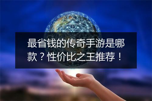 最省钱的传奇手游是哪款？性价比之王推荐！