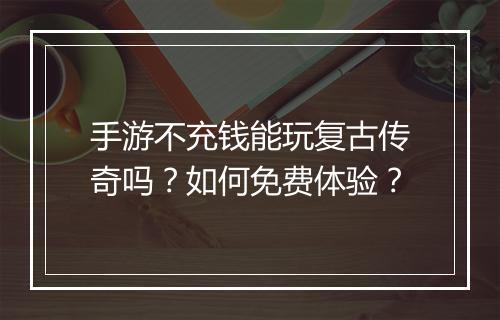 手游不充钱能玩复古传奇吗？如何免费体验？