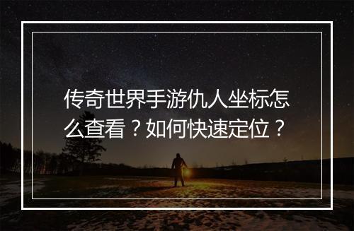 传奇世界手游仇人坐标怎么查看？如何快速定位？