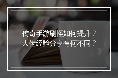 传奇手游刷怪如何提升？大佬经验分享有何不同？