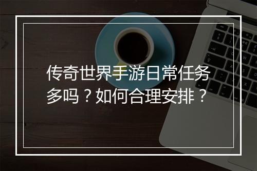 传奇世界手游日常任务多吗？如何合理安排？