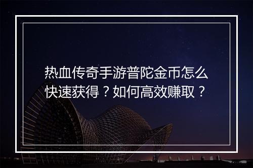 热血传奇手游普陀金币怎么快速获得？如何高效赚取？