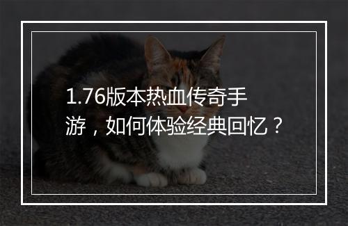 1.76版本热血传奇手游，如何体验经典回忆？