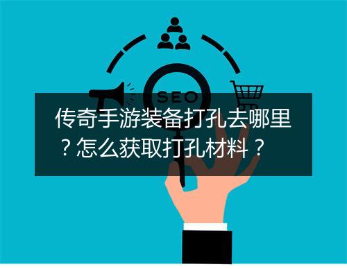 传奇手游装备打孔去哪里？怎么获取打孔材料？