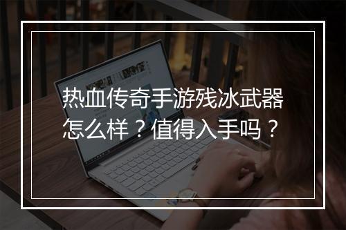 热血传奇手游残冰武器怎么样？值得入手吗？