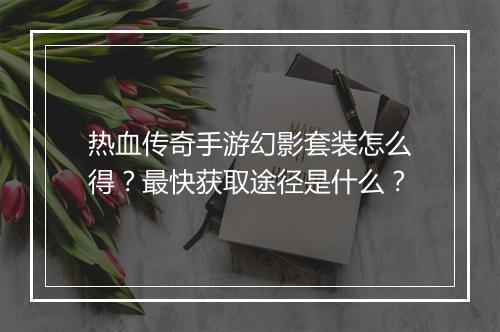 热血传奇手游幻影套装怎么得？最快获取途径是什么？