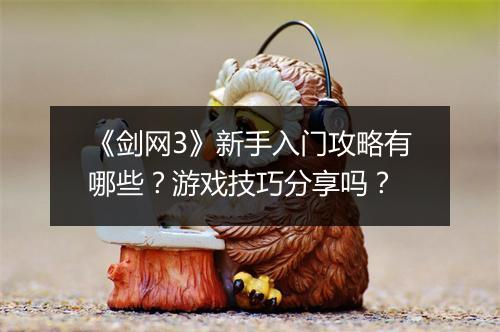 《剑网3》新手入门攻略有哪些？游戏技巧分享吗？