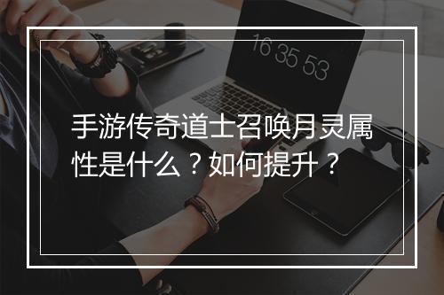 手游传奇道士召唤月灵属性是什么？如何提升？