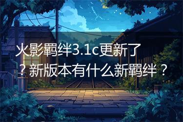 火影羁绊3.1c更新了？新版本有什么新羁绊？