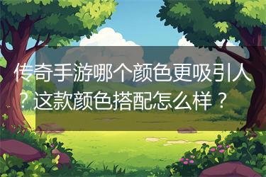 传奇手游哪个颜色更吸引人？这款颜色搭配怎么样？