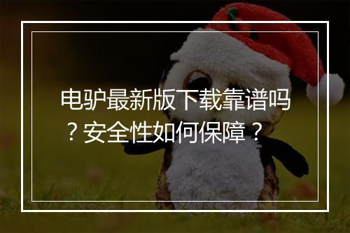 电驴最新版下载靠谱吗？安全性如何保障？