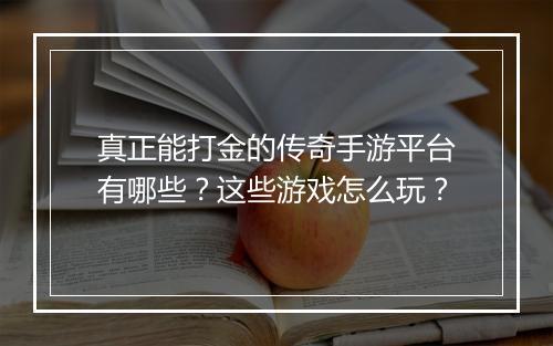 真正能打金的传奇手游平台有哪些？这些游戏怎么玩？