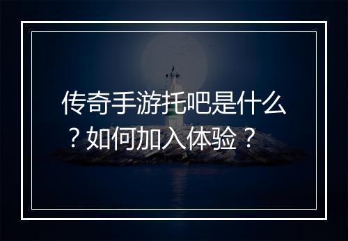 传奇手游托吧是什么？如何加入体验？