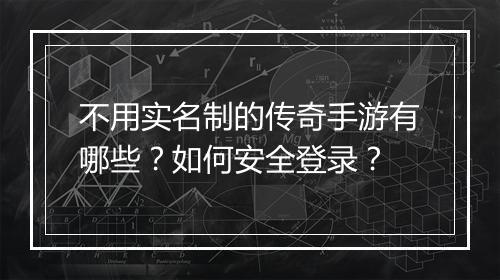 不用实名制的传奇手游有哪些？如何安全登录？