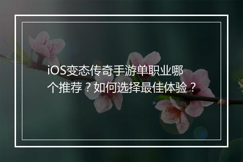 iOS变态传奇手游单职业哪个推荐？如何选择最佳体验？