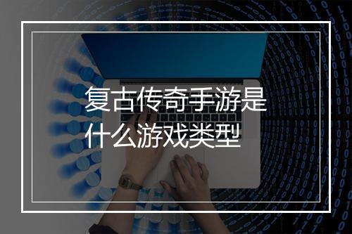复古传奇手游是什么游戏类型