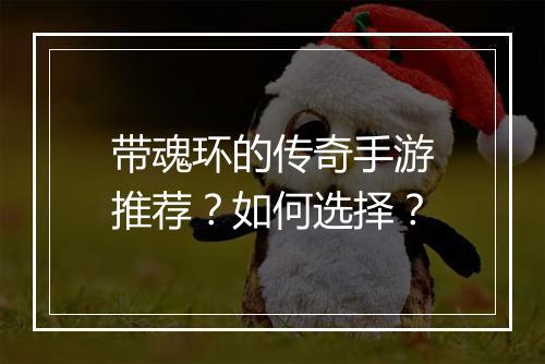 带魂环的传奇手游推荐？如何选择？