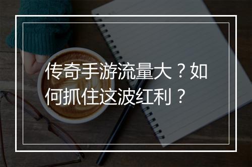 传奇手游流量大？如何抓住这波红利？