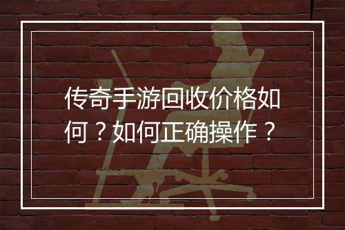 传奇手游回收价格如何？如何正确操作？