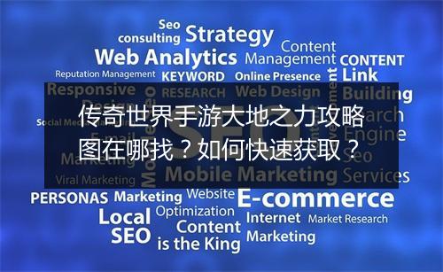传奇世界手游大地之力攻略图在哪找？如何快速获取？