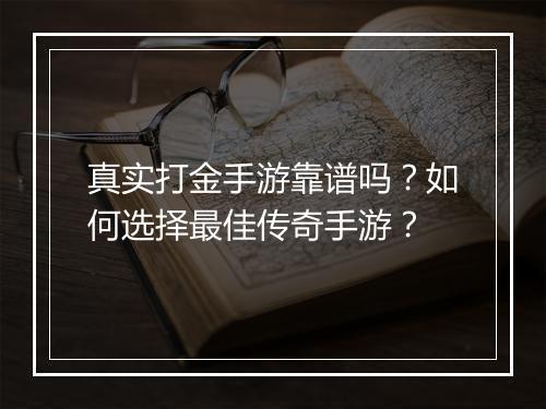 真实打金手游靠谱吗？如何选择最佳传奇手游？