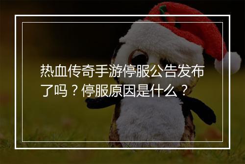 热血传奇手游停服公告发布了吗？停服原因是什么？